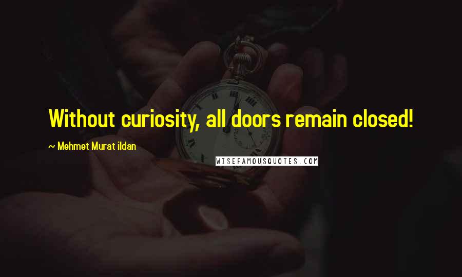 Mehmet Murat Ildan Quotes: Without curiosity, all doors remain closed!