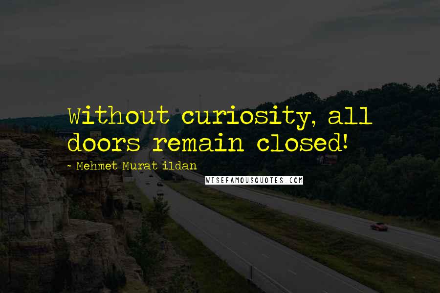 Mehmet Murat Ildan Quotes: Without curiosity, all doors remain closed!