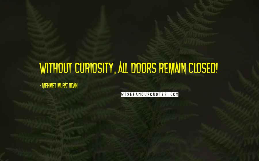 Mehmet Murat Ildan Quotes: Without curiosity, all doors remain closed!
