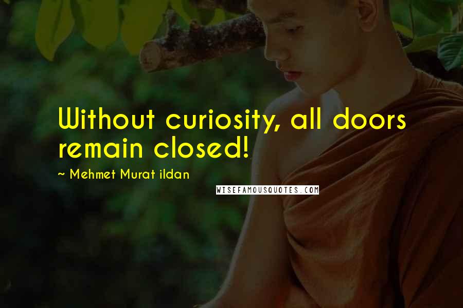 Mehmet Murat Ildan Quotes: Without curiosity, all doors remain closed!