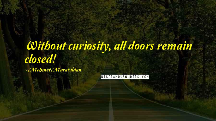 Mehmet Murat Ildan Quotes: Without curiosity, all doors remain closed!