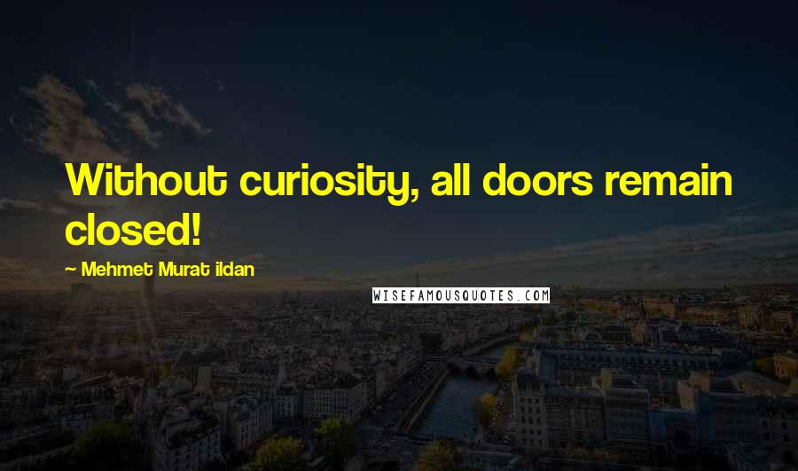 Mehmet Murat Ildan Quotes: Without curiosity, all doors remain closed!