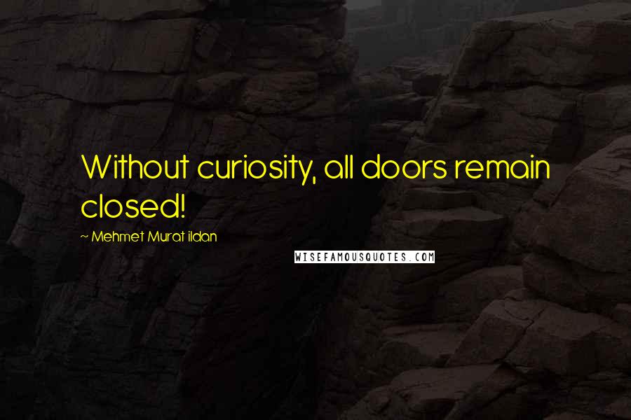 Mehmet Murat Ildan Quotes: Without curiosity, all doors remain closed!