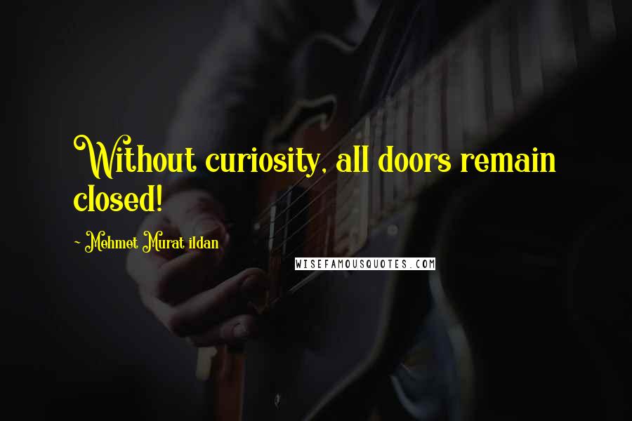 Mehmet Murat Ildan Quotes: Without curiosity, all doors remain closed!