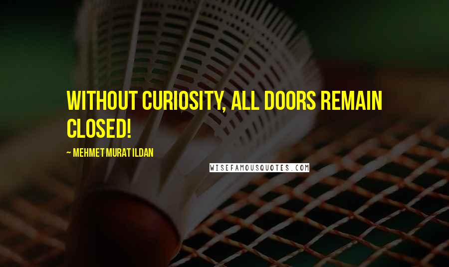 Mehmet Murat Ildan Quotes: Without curiosity, all doors remain closed!