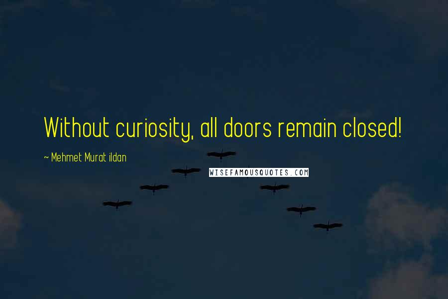 Mehmet Murat Ildan Quotes: Without curiosity, all doors remain closed!
