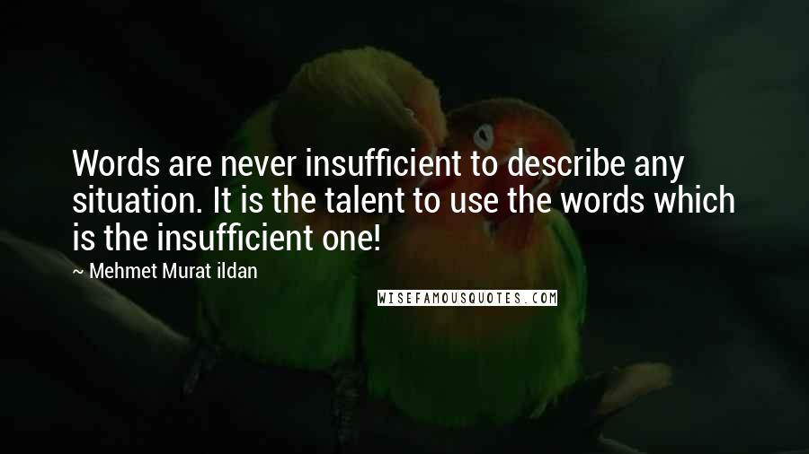 Mehmet Murat Ildan Quotes: Words are never insufficient to describe any situation. It is the talent to use the words which is the insufficient one!