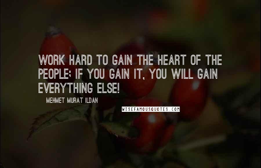 Mehmet Murat Ildan Quotes: Work hard to gain the heart of the people; if you gain it, you will gain everything else!