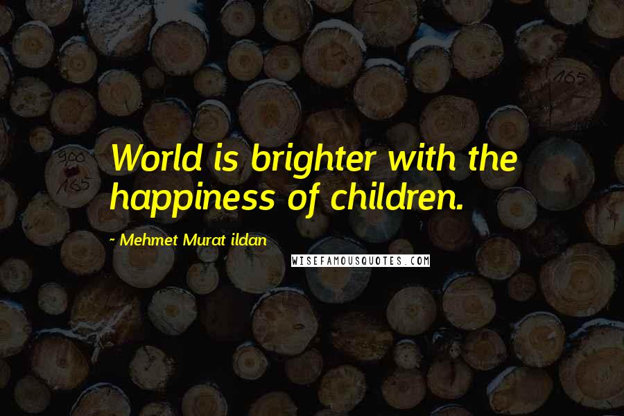 Mehmet Murat Ildan Quotes: World is brighter with the happiness of children.