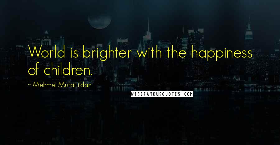 Mehmet Murat Ildan Quotes: World is brighter with the happiness of children.