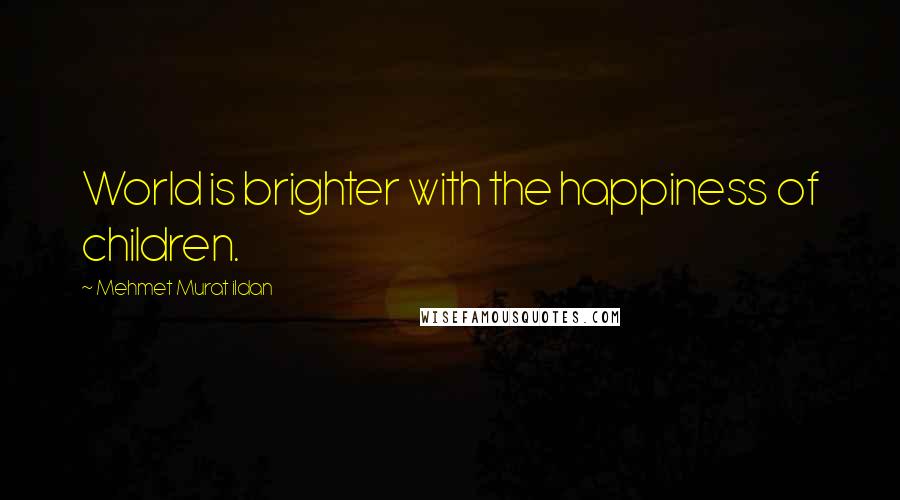 Mehmet Murat Ildan Quotes: World is brighter with the happiness of children.