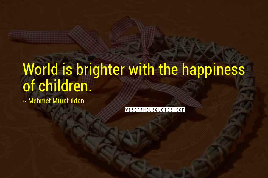 Mehmet Murat Ildan Quotes: World is brighter with the happiness of children.