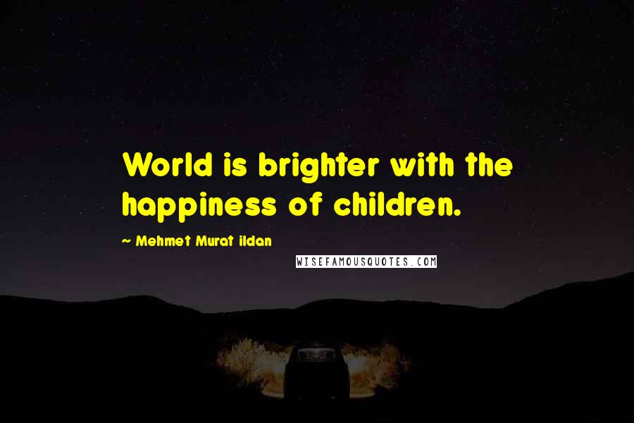 Mehmet Murat Ildan Quotes: World is brighter with the happiness of children.