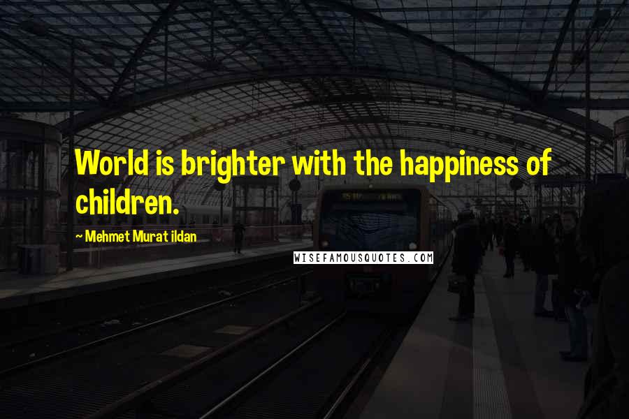 Mehmet Murat Ildan Quotes: World is brighter with the happiness of children.