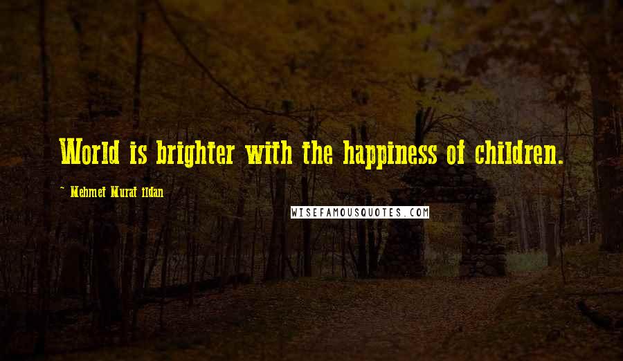 Mehmet Murat Ildan Quotes: World is brighter with the happiness of children.
