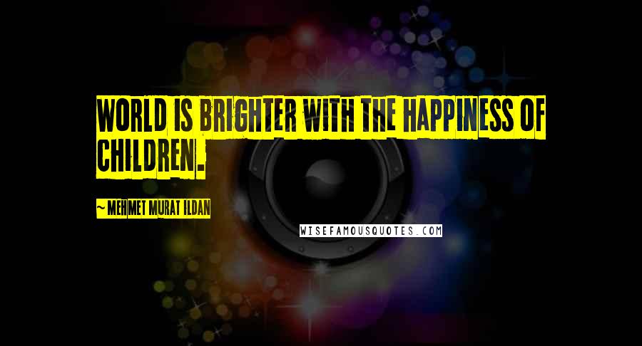 Mehmet Murat Ildan Quotes: World is brighter with the happiness of children.