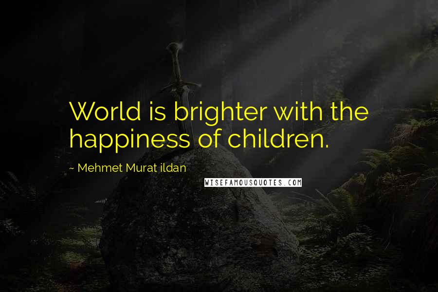 Mehmet Murat Ildan Quotes: World is brighter with the happiness of children.