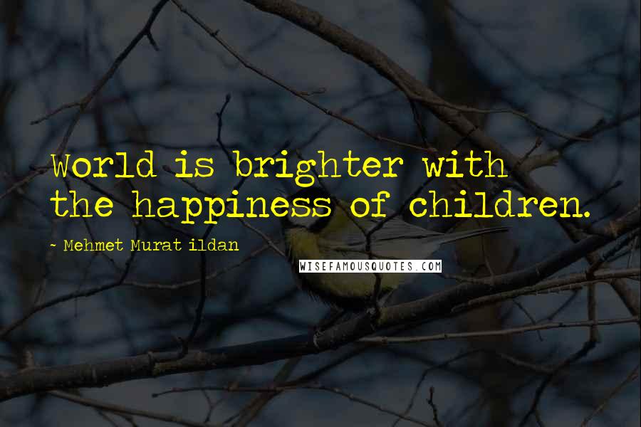 Mehmet Murat Ildan Quotes: World is brighter with the happiness of children.
