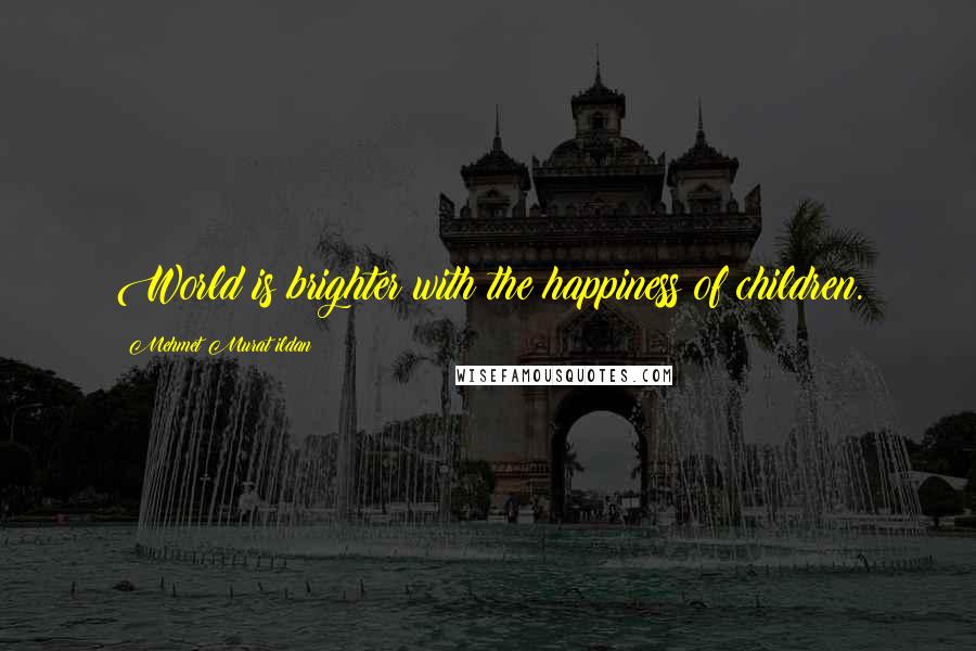 Mehmet Murat Ildan Quotes: World is brighter with the happiness of children.