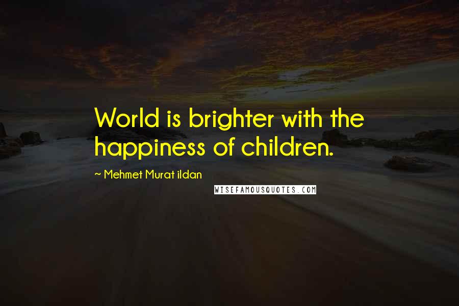 Mehmet Murat Ildan Quotes: World is brighter with the happiness of children.