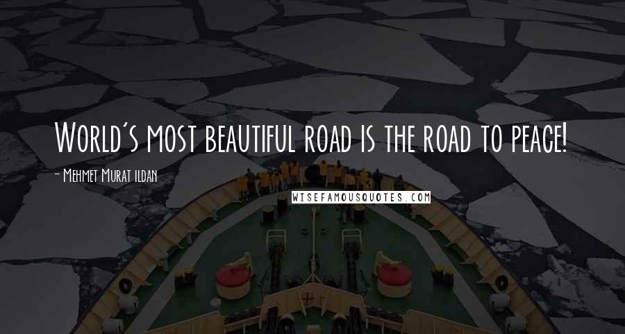 Mehmet Murat Ildan Quotes: World's most beautiful road is the road to peace!