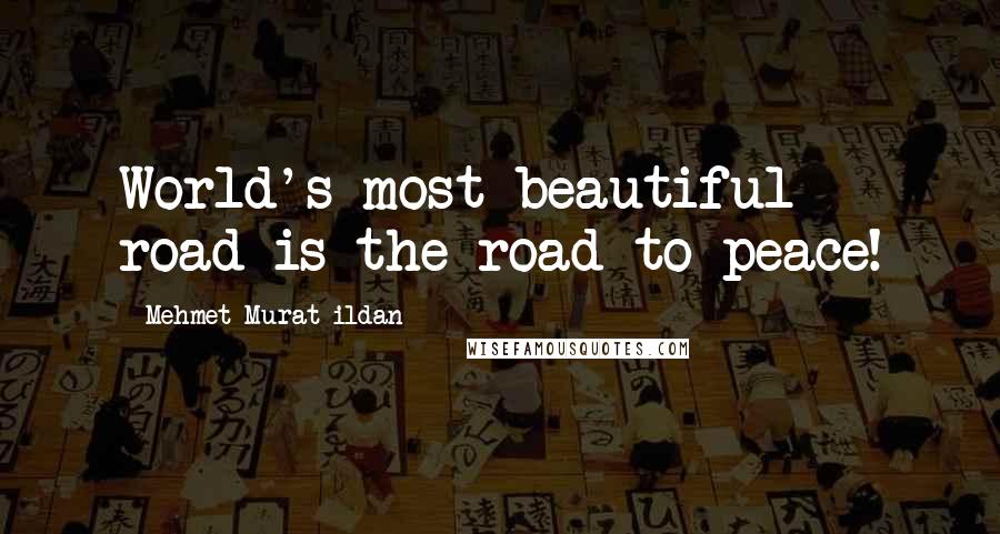 Mehmet Murat Ildan Quotes: World's most beautiful road is the road to peace!