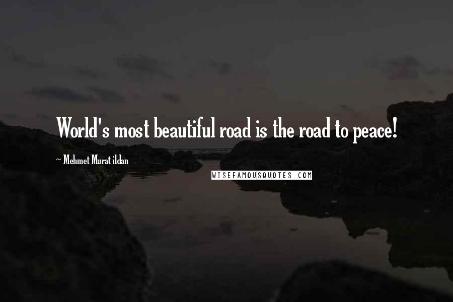 Mehmet Murat Ildan Quotes: World's most beautiful road is the road to peace!