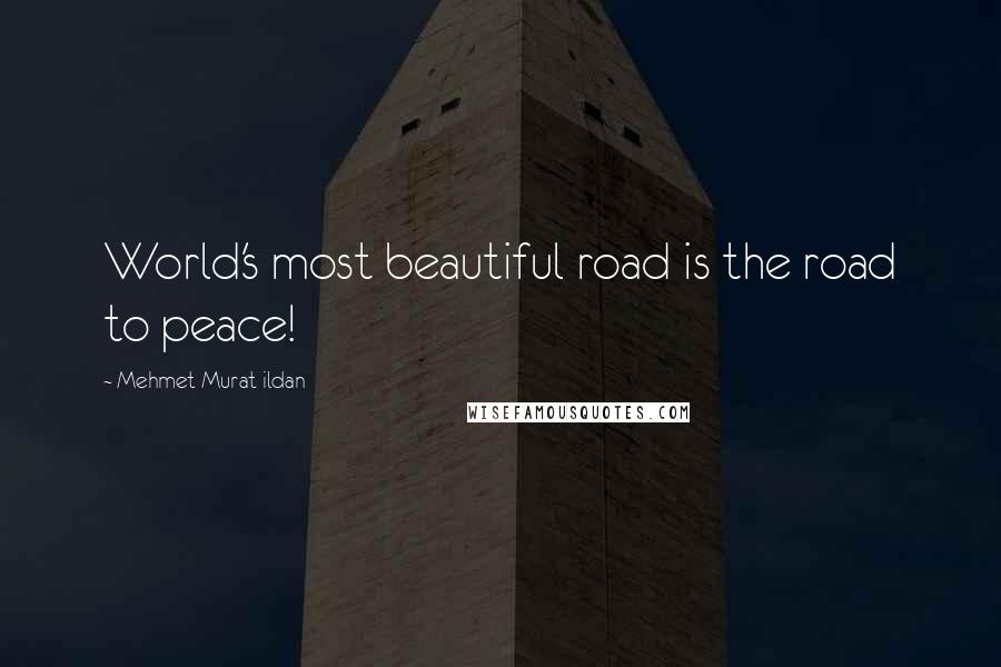 Mehmet Murat Ildan Quotes: World's most beautiful road is the road to peace!