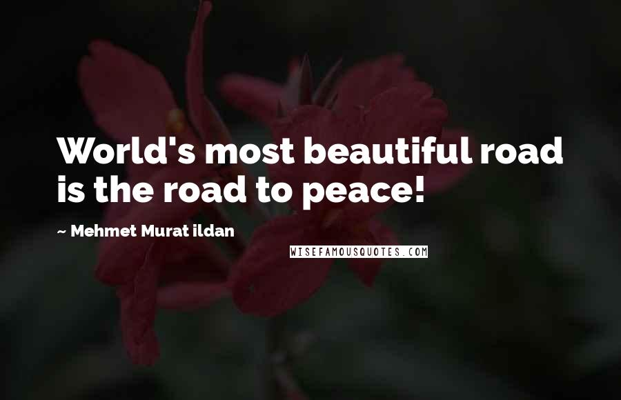Mehmet Murat Ildan Quotes: World's most beautiful road is the road to peace!