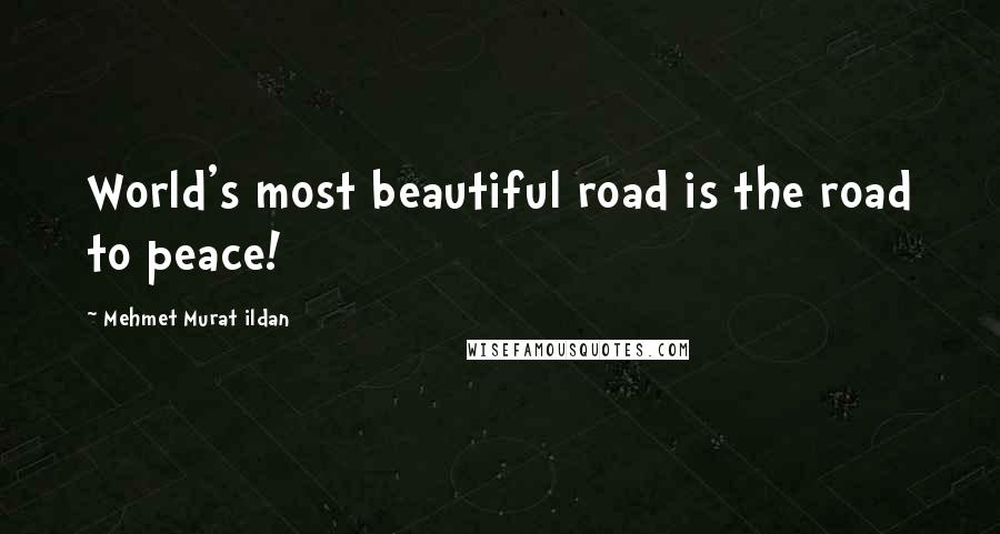 Mehmet Murat Ildan Quotes: World's most beautiful road is the road to peace!