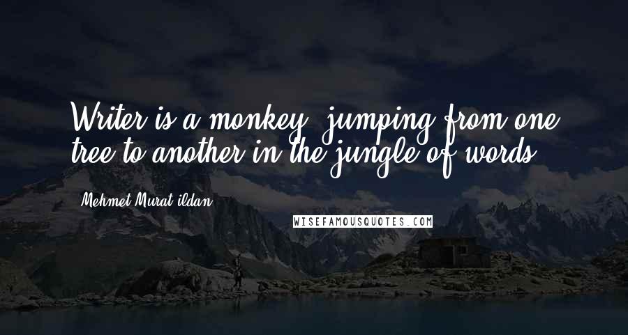 Mehmet Murat Ildan Quotes: Writer is a monkey, jumping from one tree to another in the jungle of words.