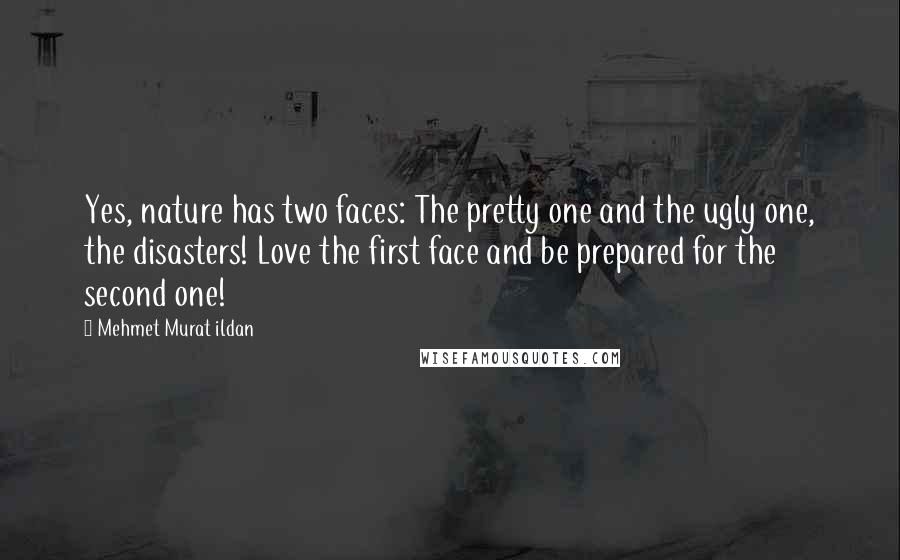 Mehmet Murat Ildan Quotes: Yes, nature has two faces: The pretty one and the ugly one, the disasters! Love the first face and be prepared for the second one!