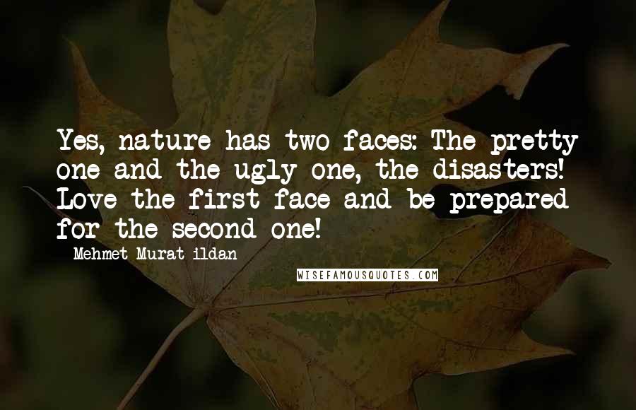 Mehmet Murat Ildan Quotes: Yes, nature has two faces: The pretty one and the ugly one, the disasters! Love the first face and be prepared for the second one!
