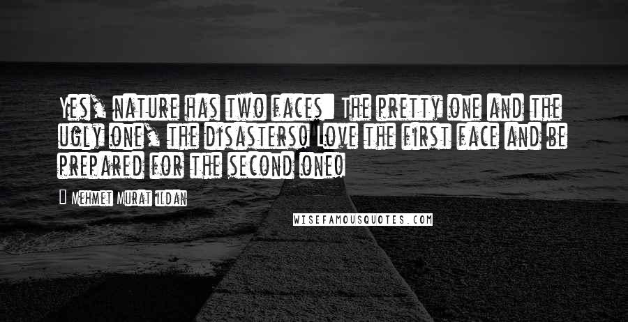 Mehmet Murat Ildan Quotes: Yes, nature has two faces: The pretty one and the ugly one, the disasters! Love the first face and be prepared for the second one!