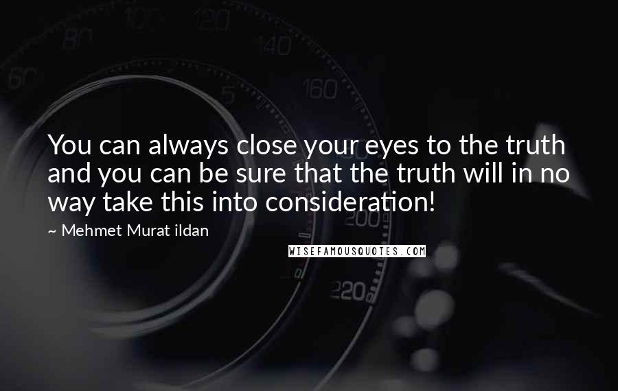 Mehmet Murat Ildan Quotes: You can always close your eyes to the truth and you can be sure that the truth will in no way take this into consideration!
