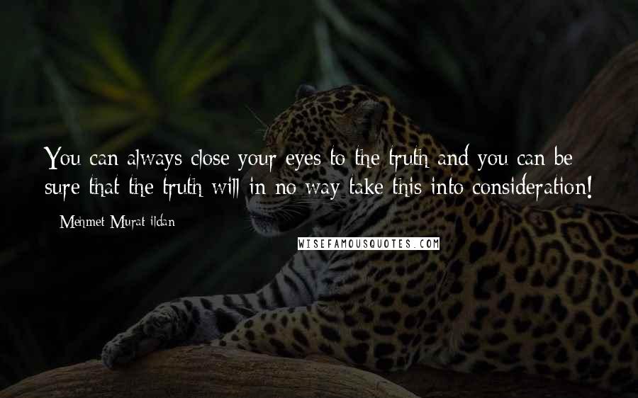 Mehmet Murat Ildan Quotes: You can always close your eyes to the truth and you can be sure that the truth will in no way take this into consideration!