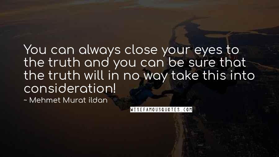 Mehmet Murat Ildan Quotes: You can always close your eyes to the truth and you can be sure that the truth will in no way take this into consideration!