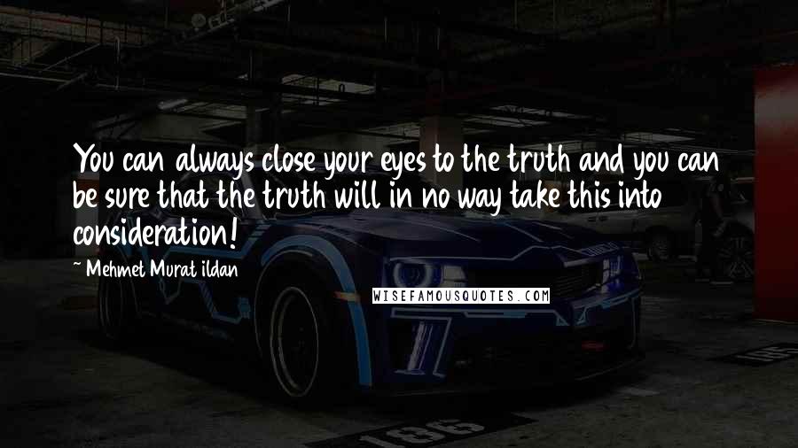 Mehmet Murat Ildan Quotes: You can always close your eyes to the truth and you can be sure that the truth will in no way take this into consideration!