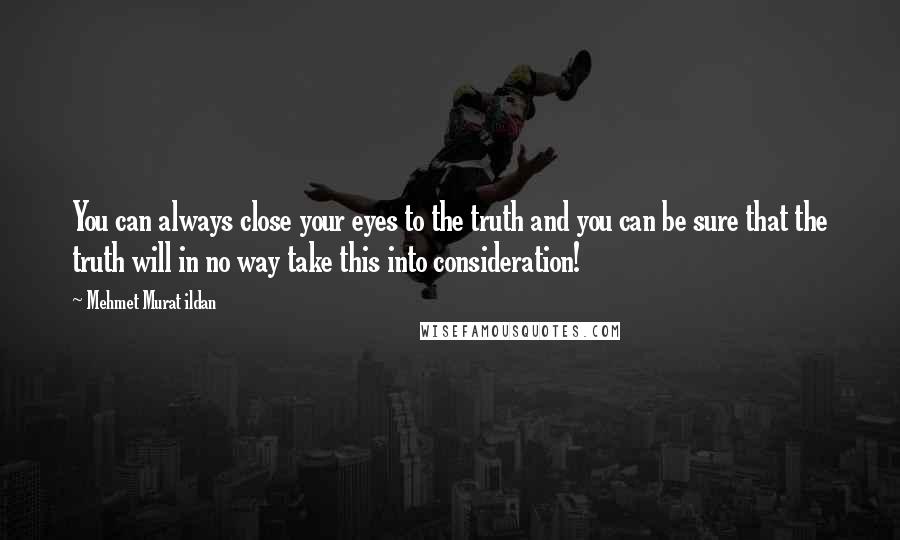 Mehmet Murat Ildan Quotes: You can always close your eyes to the truth and you can be sure that the truth will in no way take this into consideration!
