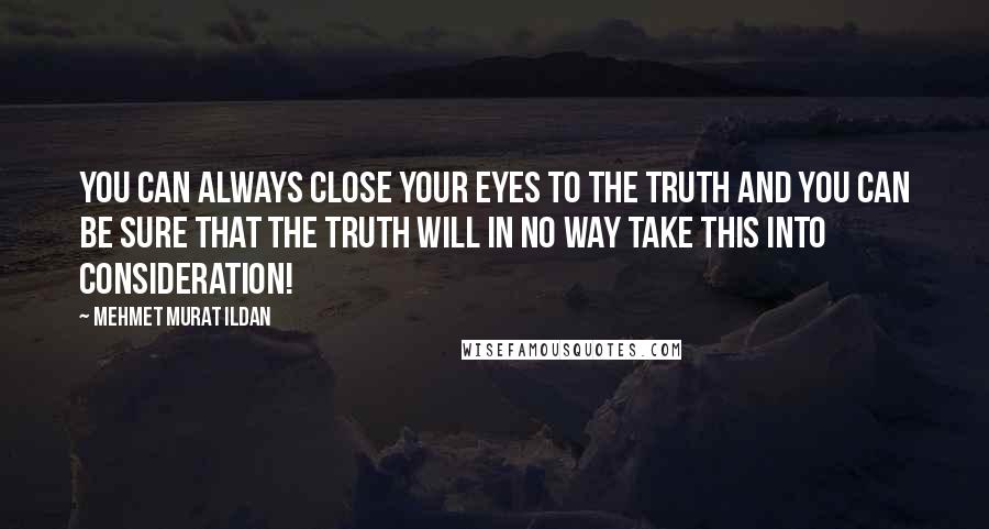 Mehmet Murat Ildan Quotes: You can always close your eyes to the truth and you can be sure that the truth will in no way take this into consideration!
