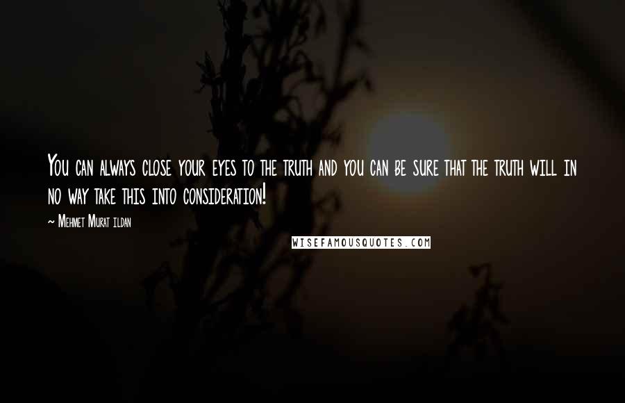 Mehmet Murat Ildan Quotes: You can always close your eyes to the truth and you can be sure that the truth will in no way take this into consideration!