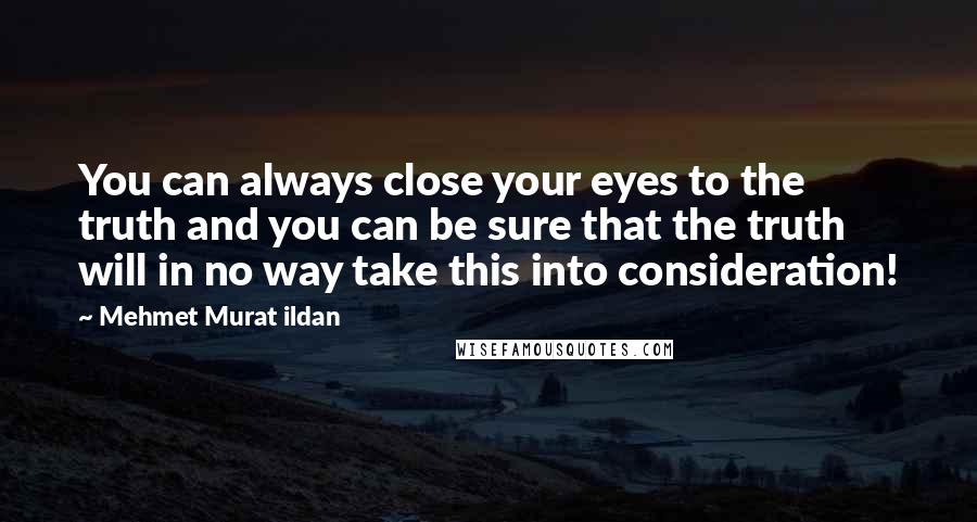 Mehmet Murat Ildan Quotes: You can always close your eyes to the truth and you can be sure that the truth will in no way take this into consideration!