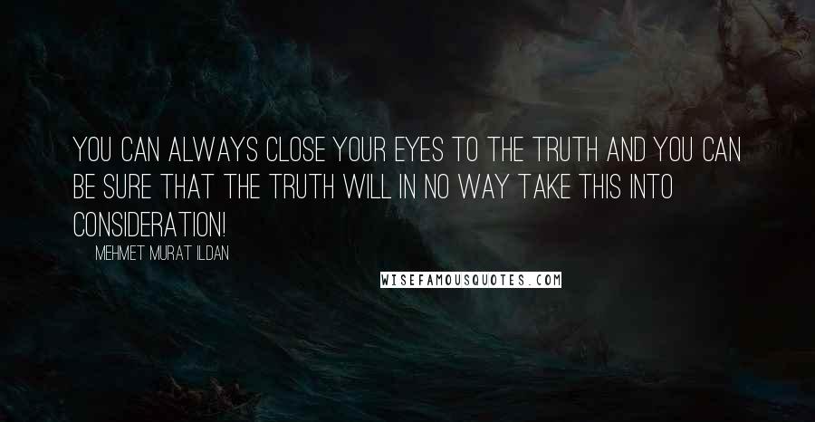 Mehmet Murat Ildan Quotes: You can always close your eyes to the truth and you can be sure that the truth will in no way take this into consideration!