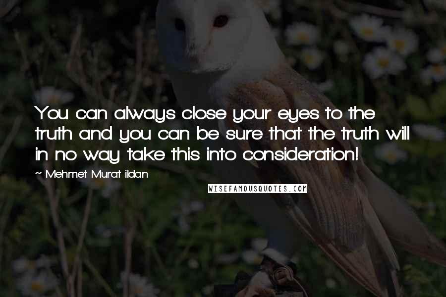 Mehmet Murat Ildan Quotes: You can always close your eyes to the truth and you can be sure that the truth will in no way take this into consideration!
