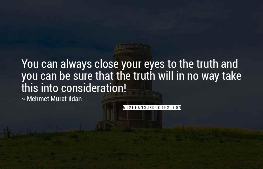 Mehmet Murat Ildan Quotes: You can always close your eyes to the truth and you can be sure that the truth will in no way take this into consideration!