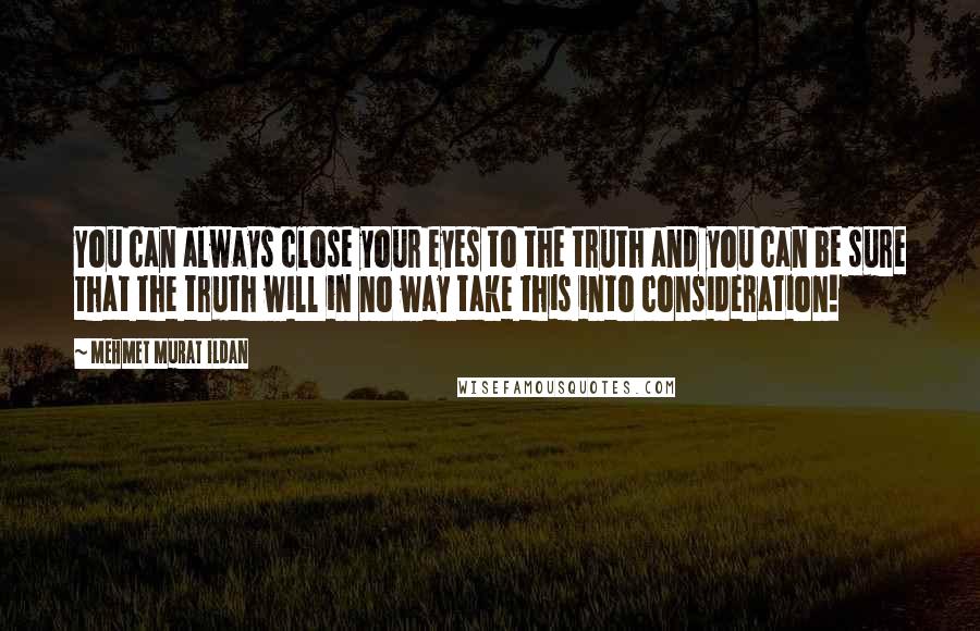 Mehmet Murat Ildan Quotes: You can always close your eyes to the truth and you can be sure that the truth will in no way take this into consideration!