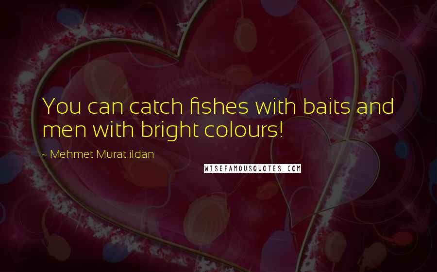 Mehmet Murat Ildan Quotes: You can catch fishes with baits and men with bright colours!