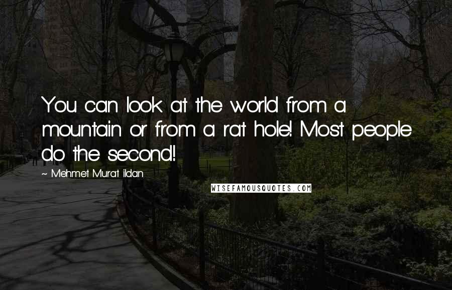 Mehmet Murat Ildan Quotes: You can look at the world from a mountain or from a rat hole! Most people do the second!