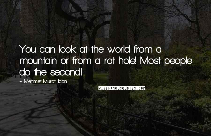 Mehmet Murat Ildan Quotes: You can look at the world from a mountain or from a rat hole! Most people do the second!