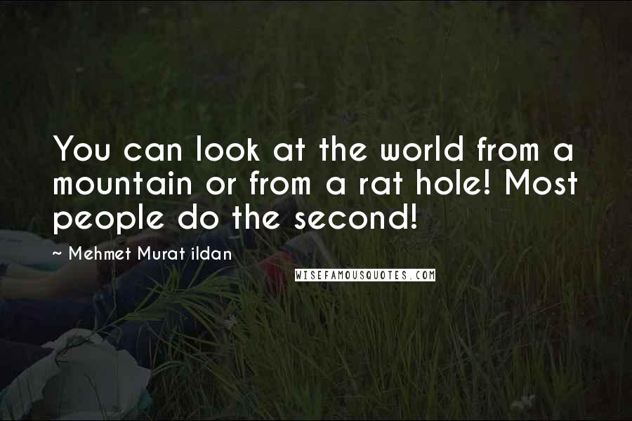 Mehmet Murat Ildan Quotes: You can look at the world from a mountain or from a rat hole! Most people do the second!